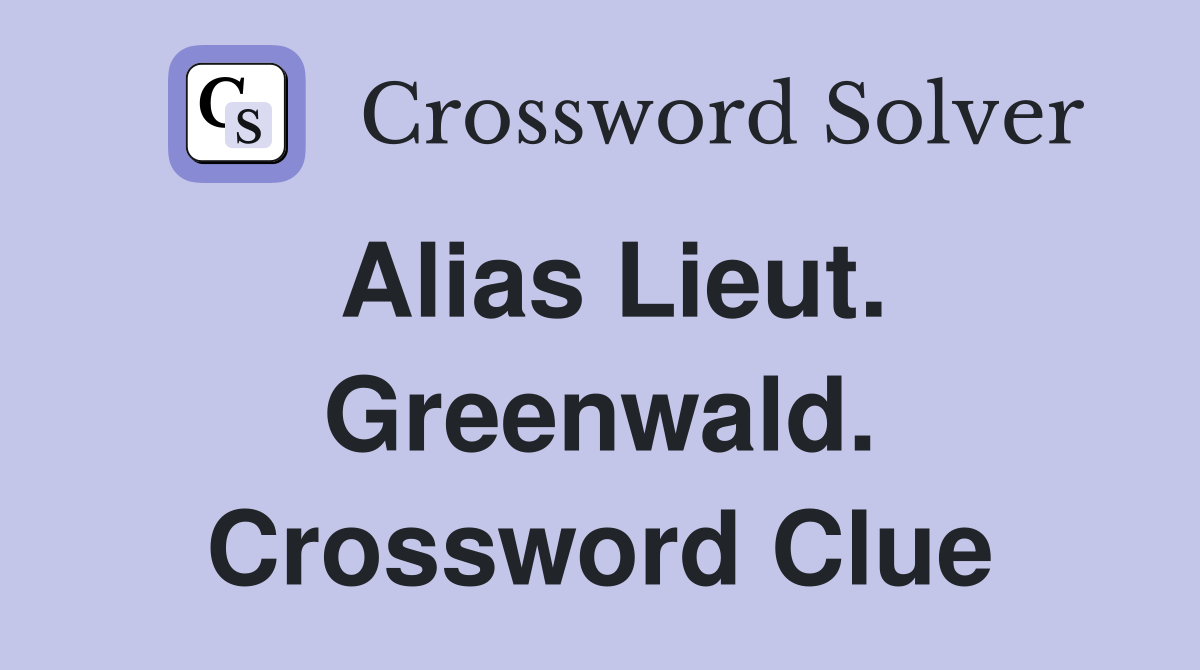 Alias Lieut. Greenwald. Crossword Clue