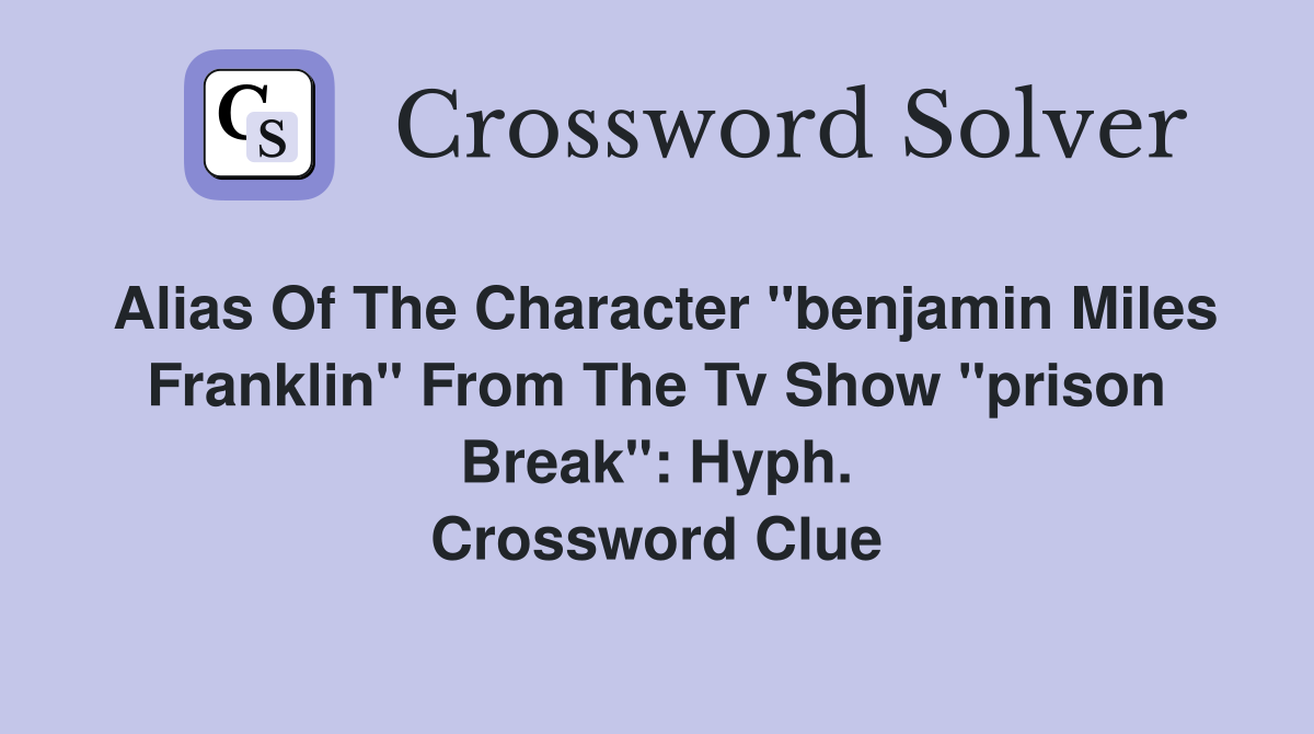 Alias of the character Benjamin Miles Franklin from the TV show Prison  Break: Hyph. - Crossword Clue Answers - Crossword Solver