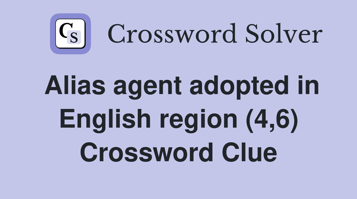 Alias agent adopted in English region (4,6) Crossword Clue