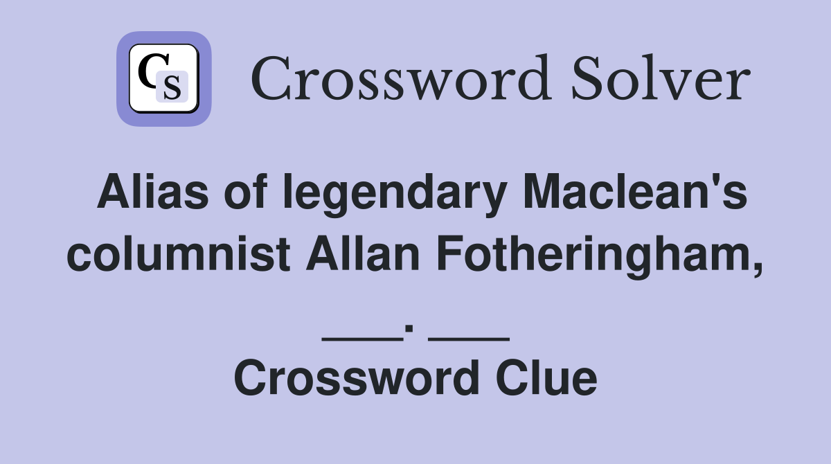 Alias of legendary Maclean's columnist Allan Fotheringham, ___. ___ Crossword Clue