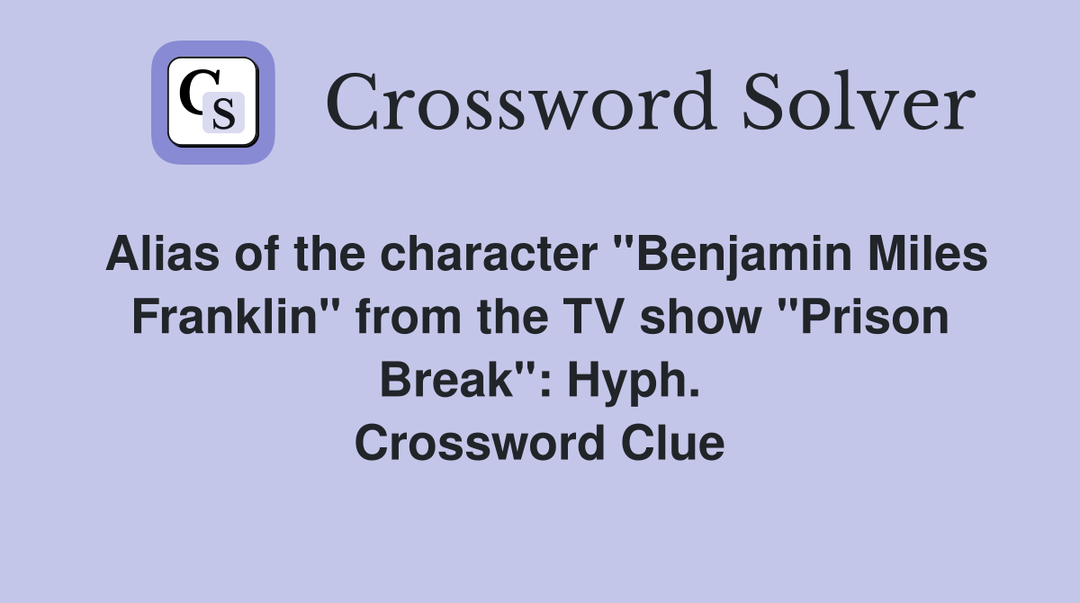 Alias of the character "Benjamin Miles Franklin" from the TV show "Prison Break": Hyph. Crossword Clue