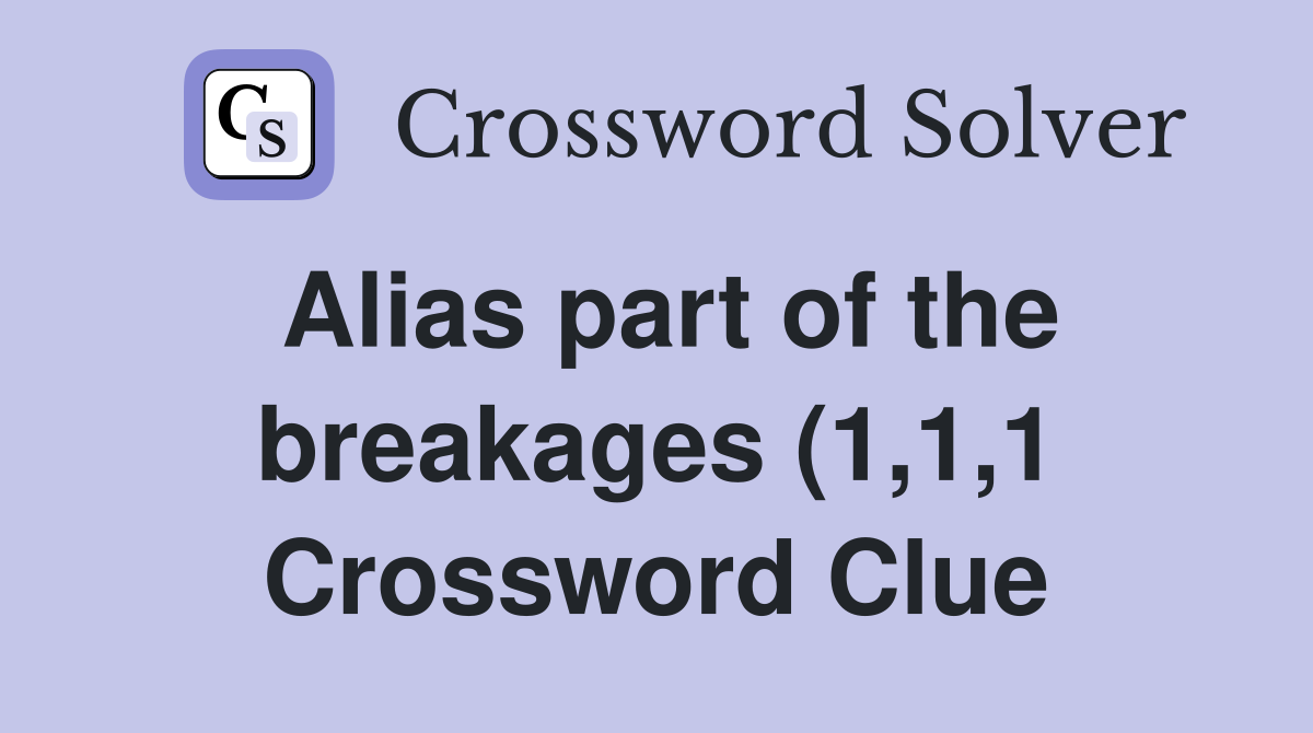 Alias part of the breakages (1 1 1) Crossword Clue Answers Alias part of the breakages (1 1 1) Crossword Clue Answers