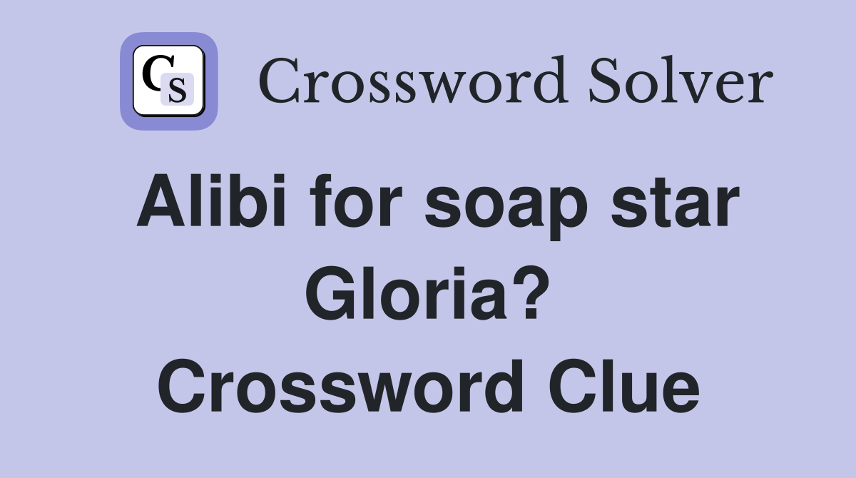 Alibi for soap star Gloria? Crossword Clue