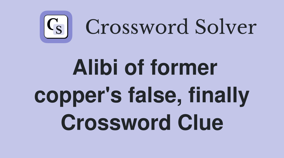 Alibi of former copper's false, finally Crossword Clue