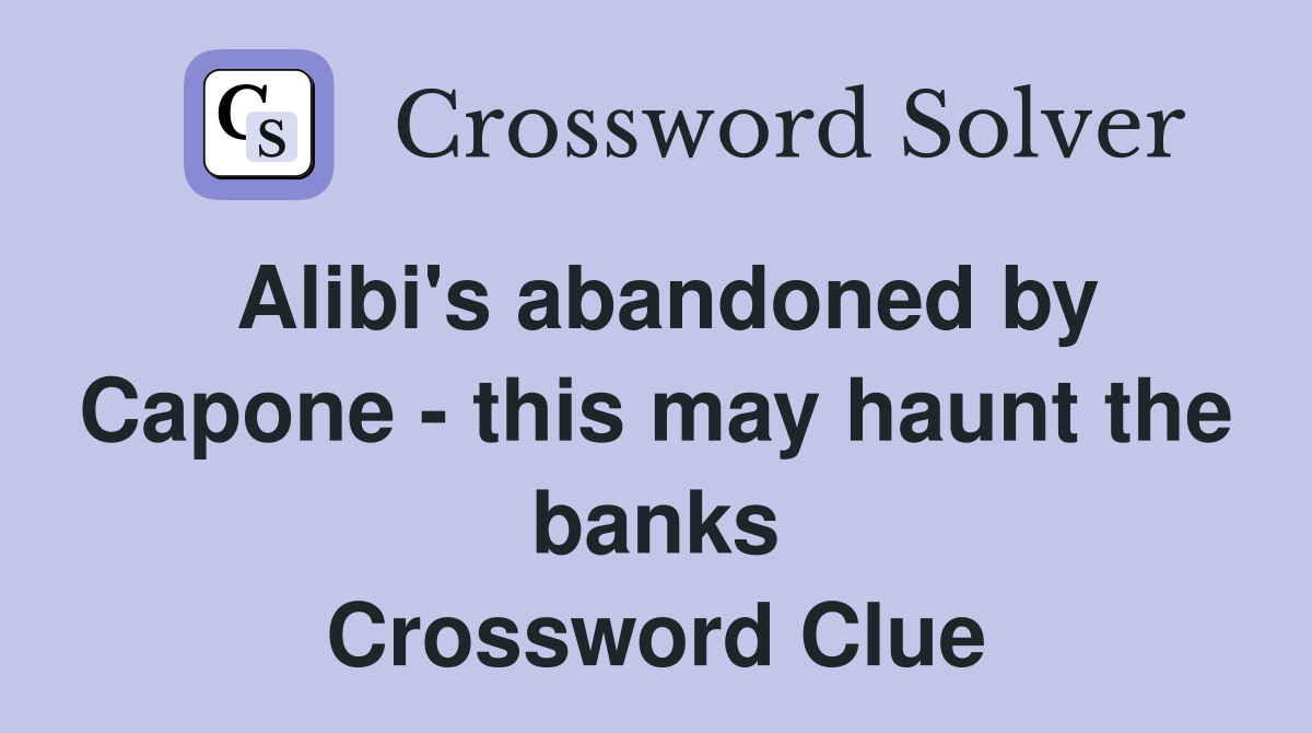Alibi's abandoned by Capone - this may haunt the banks Crossword Clue