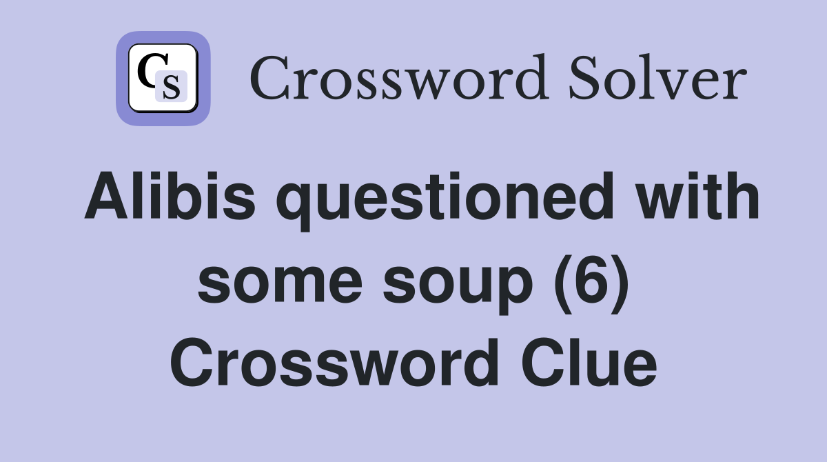 Alibis questioned with some soup (6) Crossword Clue