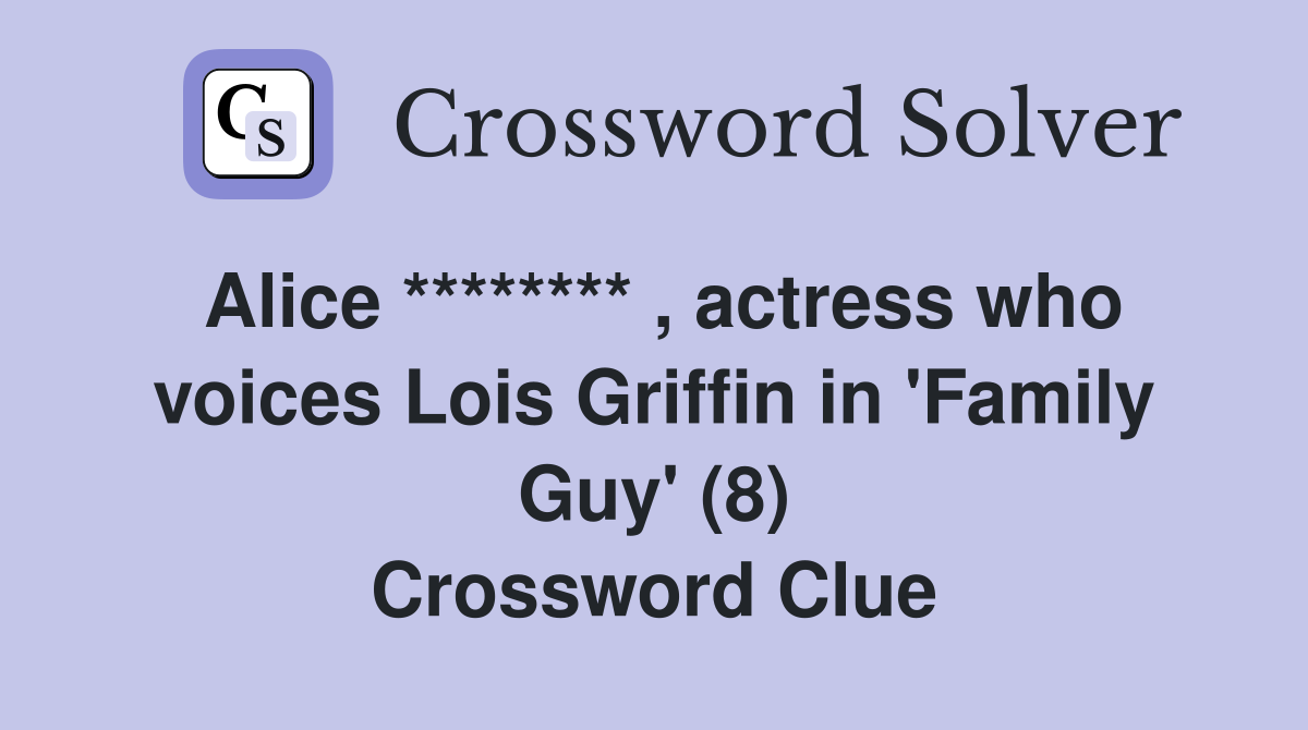 Alice ******** , actress who voices Lois Griffin in 'Family Guy' (8) Crossword Clue