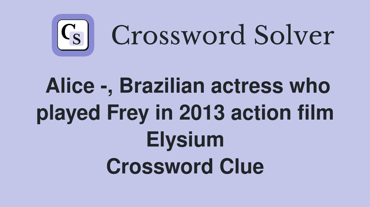 Alice -, Brazilian actress who played Frey in 2013 action film Elysium Crossword Clue