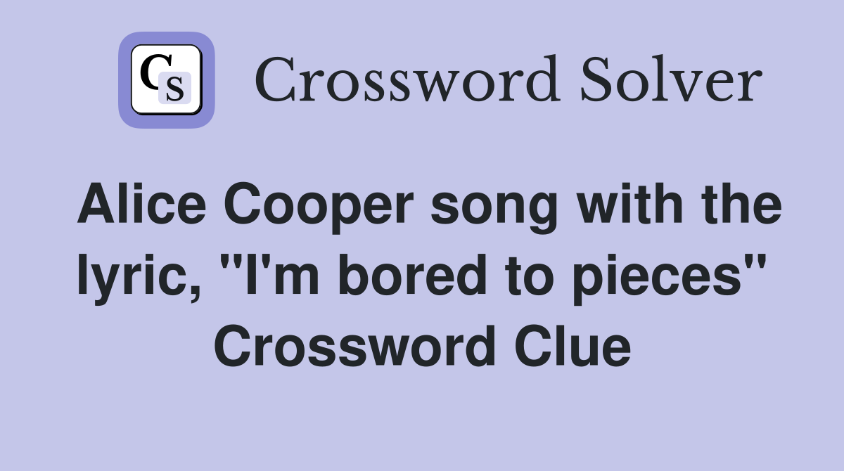 Alice Cooper song with the lyric, "I'm bored to pieces" Crossword Clue