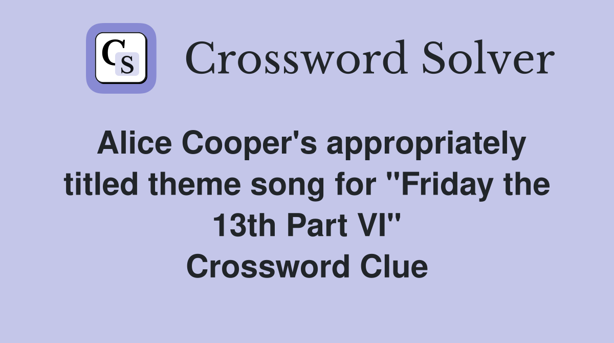 Alice Cooper's appropriately titled theme song for "Friday the 13th Part VI" Crossword Clue