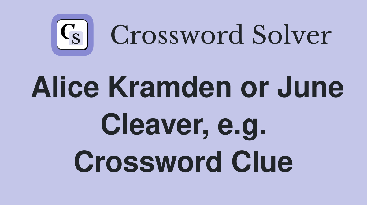 Alice Kramden or June Cleaver, e.g. Crossword Clue