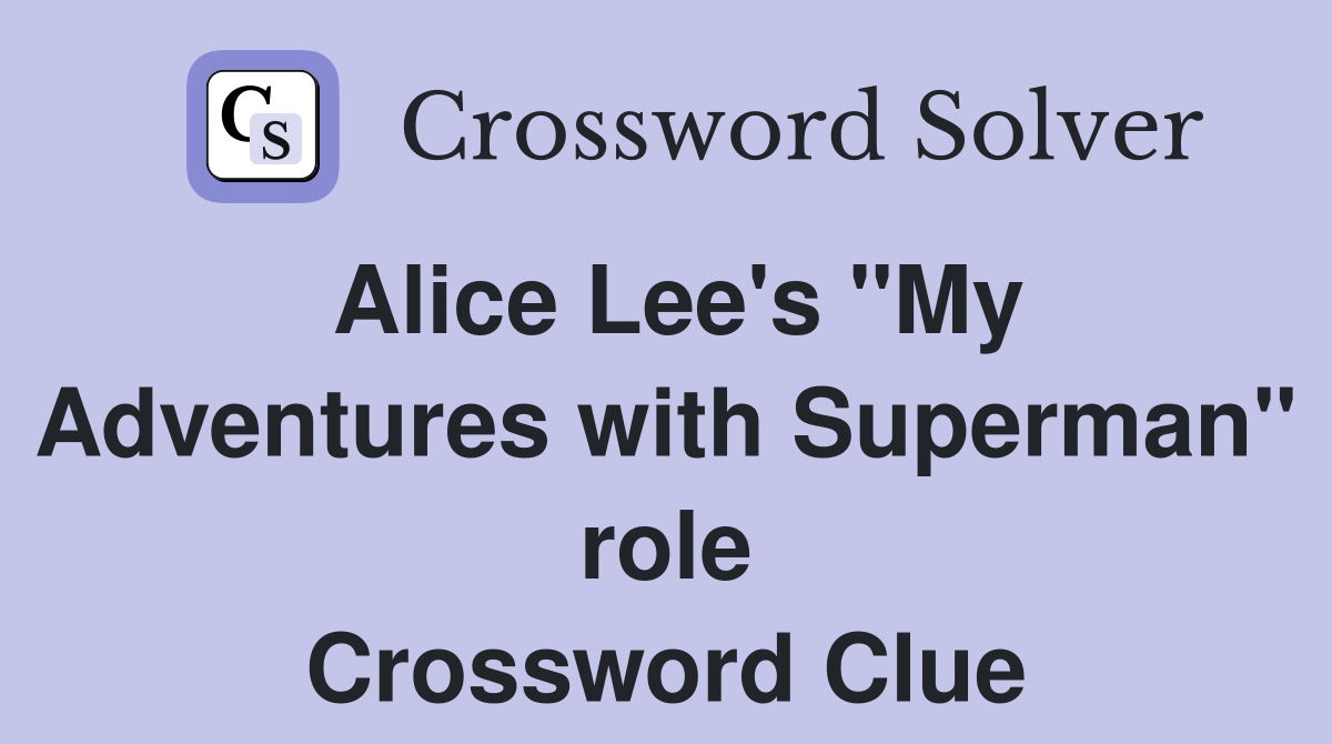 Alice Lee's "My Adventures with Superman" role Crossword Clue