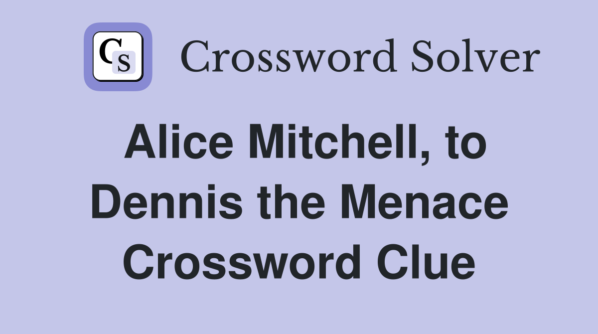 Alice Mitchell, to Dennis the Menace Crossword Clue