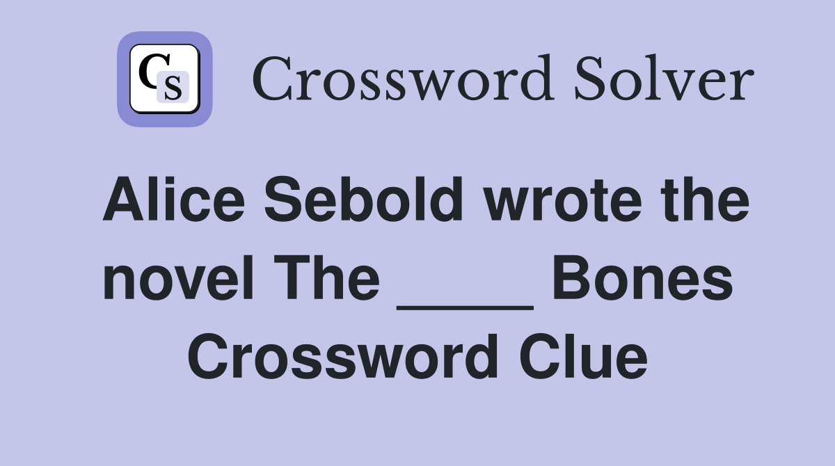Alice Sebold wrote the novel The ____ Bones Crossword Clue