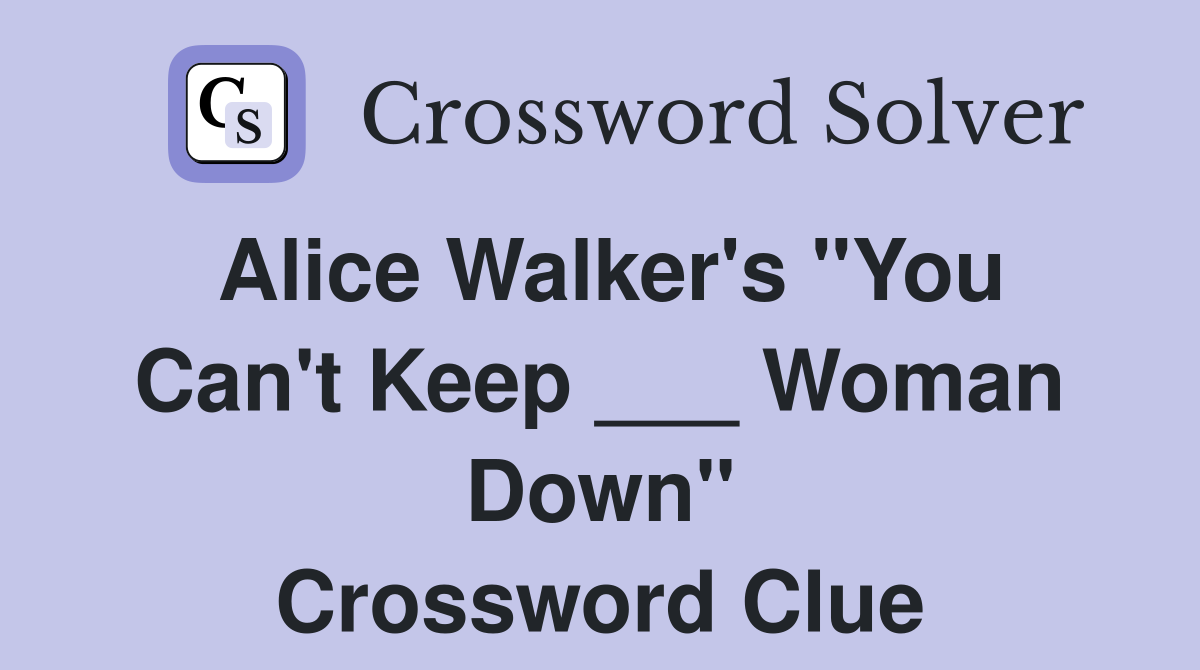 Alice Walker's "You Can't Keep ___ Woman Down" Crossword Clue
