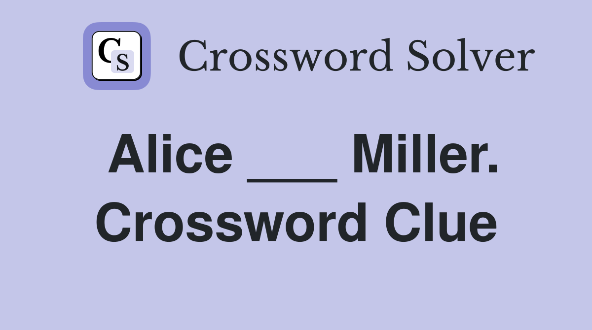 Alice ___ Miller. Crossword Clue