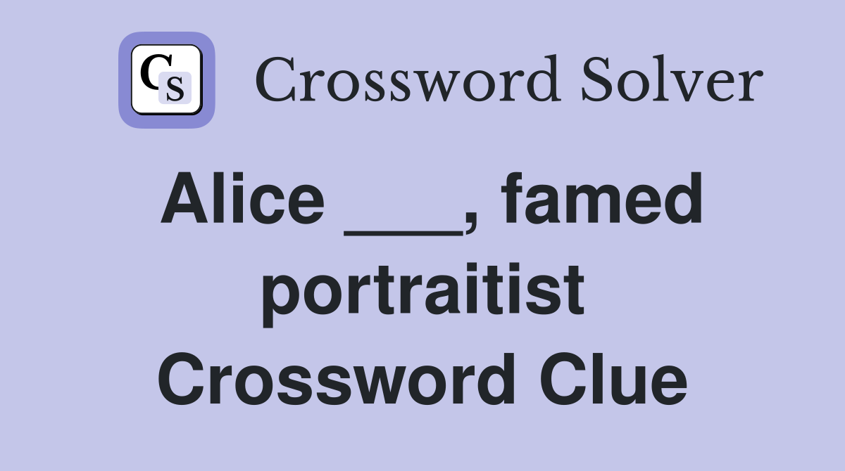 Alice ___, famed portraitist Crossword Clue