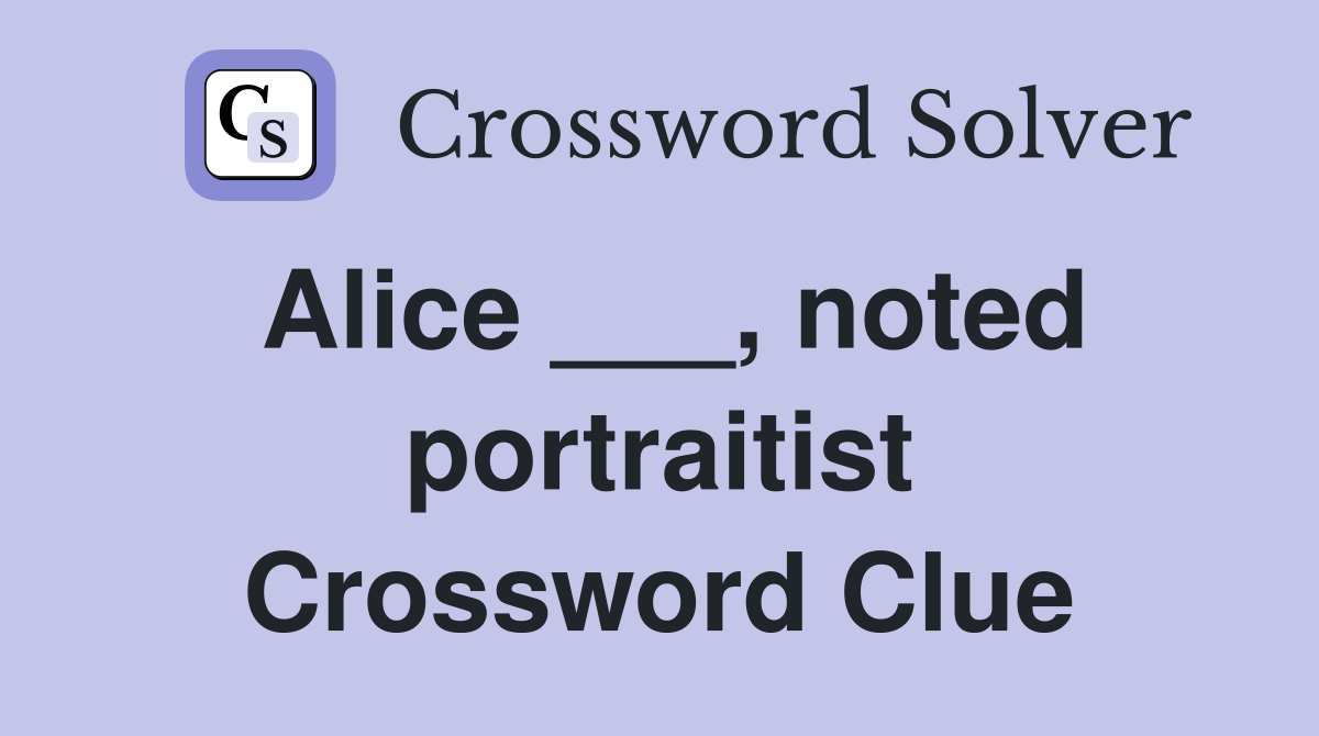 Alice ___, noted portraitist Crossword Clue