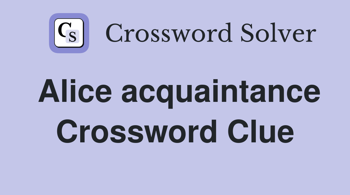 Alice acquaintance Crossword Clue