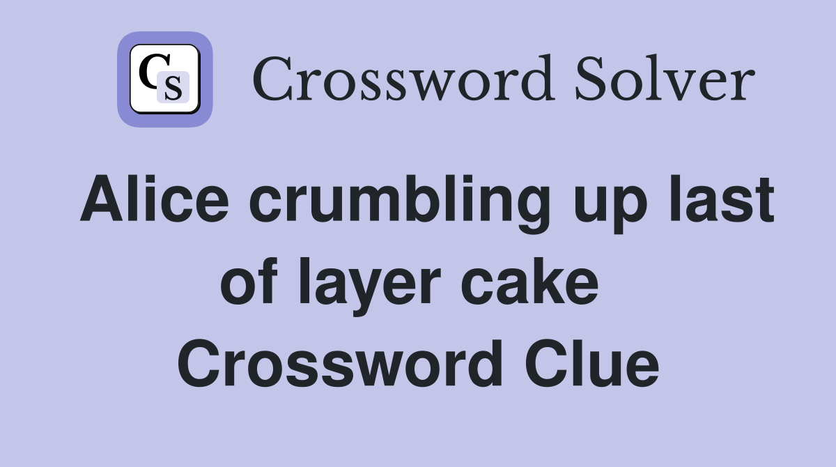 Alice crumbling up last of layer cake  Crossword Clue