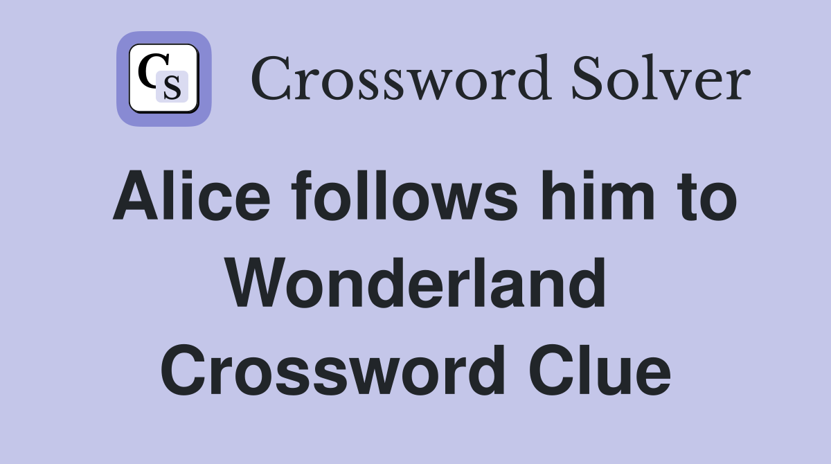 Alice follows him to Wonderland Crossword Clue