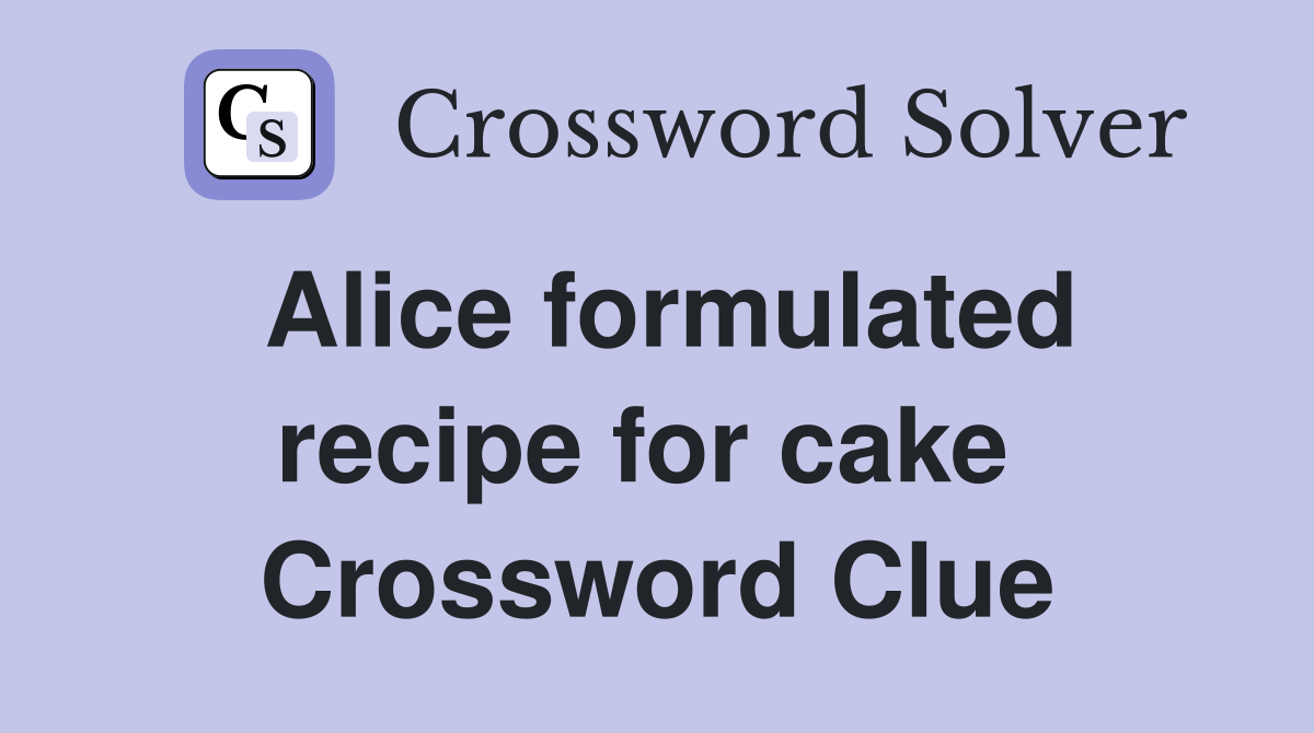 Alice formulated recipe for cake  Crossword Clue