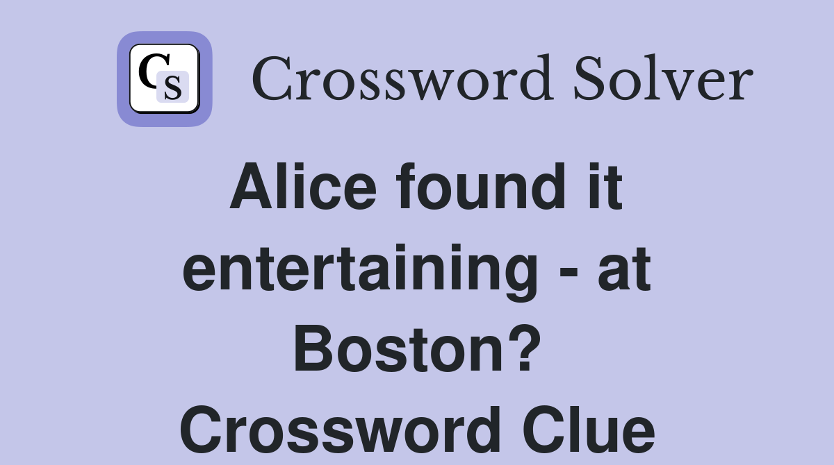 Alice found it entertaining - at Boston? Crossword Clue