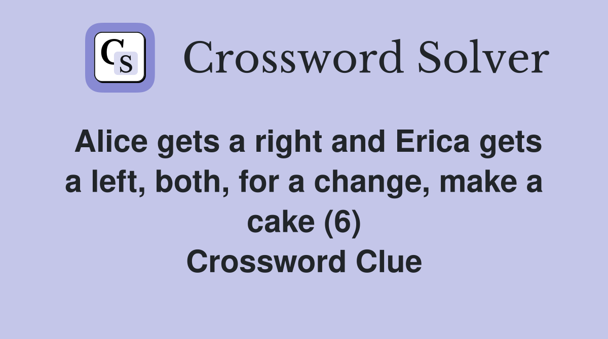 Alice gets a right and Erica gets a left, both, for a change, make a cake (6) Crossword Clue