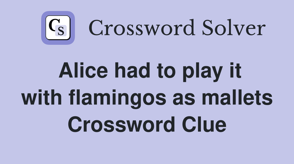 Alice had to play it with flamingos as mallets Crossword Clue