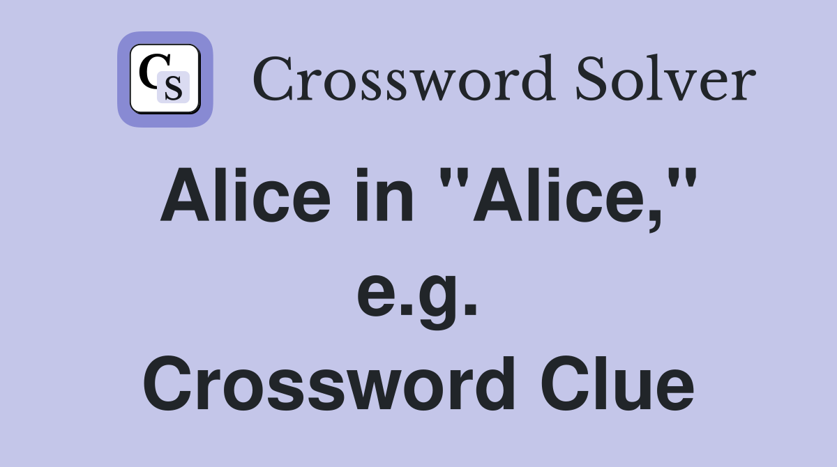 Alice in "Alice," e.g. Crossword Clue
