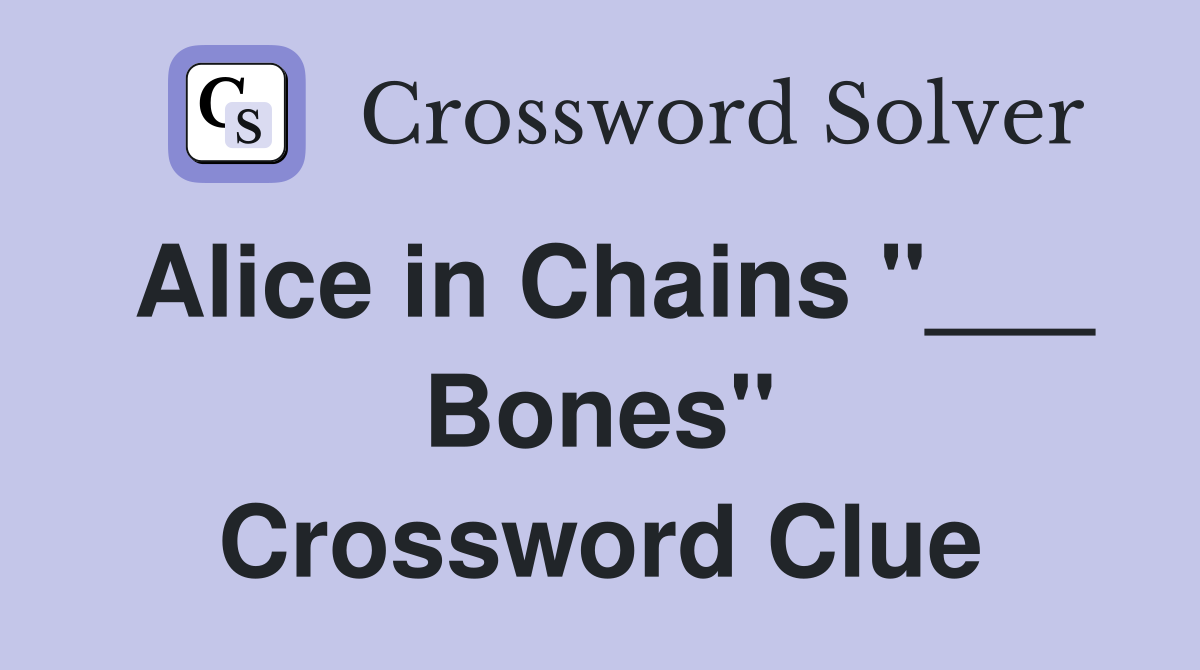 Alice in Chains "___ Bones" Crossword Clue