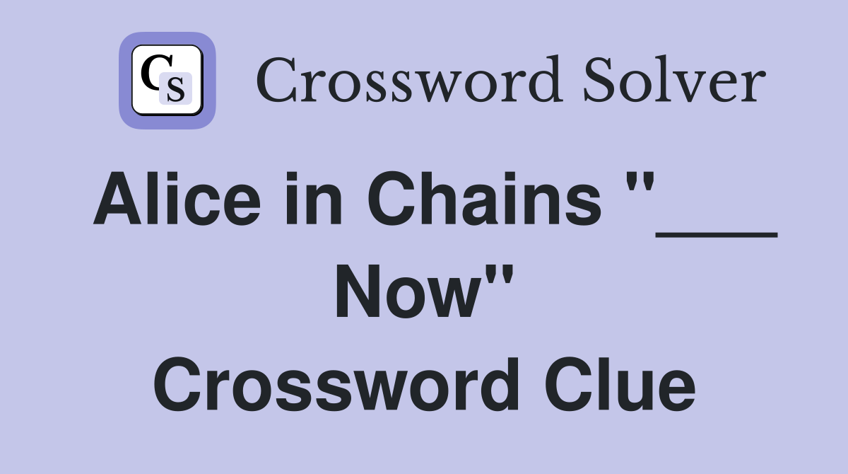 Alice in Chains "___ Now" Crossword Clue