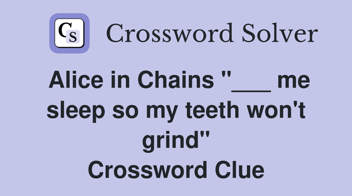 Alice in Chains "___ me sleep so my teeth won't grind" Crossword Clue