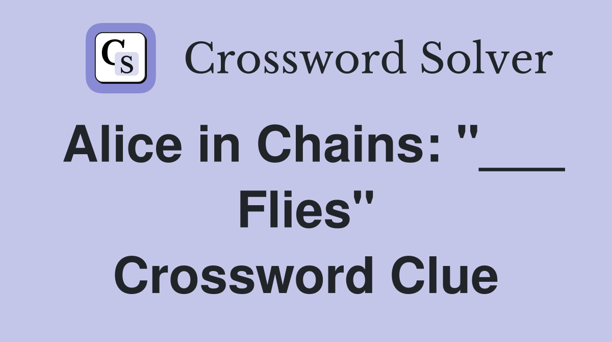 Alice in Chains: "___ Flies" Crossword Clue