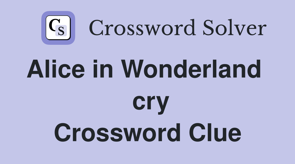 Alice in Wonderland    cry Crossword Clue
