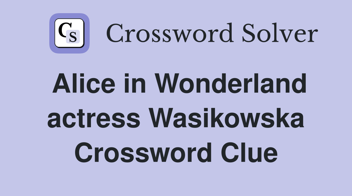 Alice in Wonderland actress Wasikowska Crossword Clue