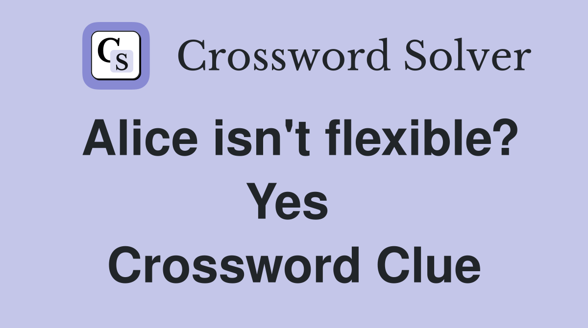 Alice isn't flexible? Yes  Crossword Clue