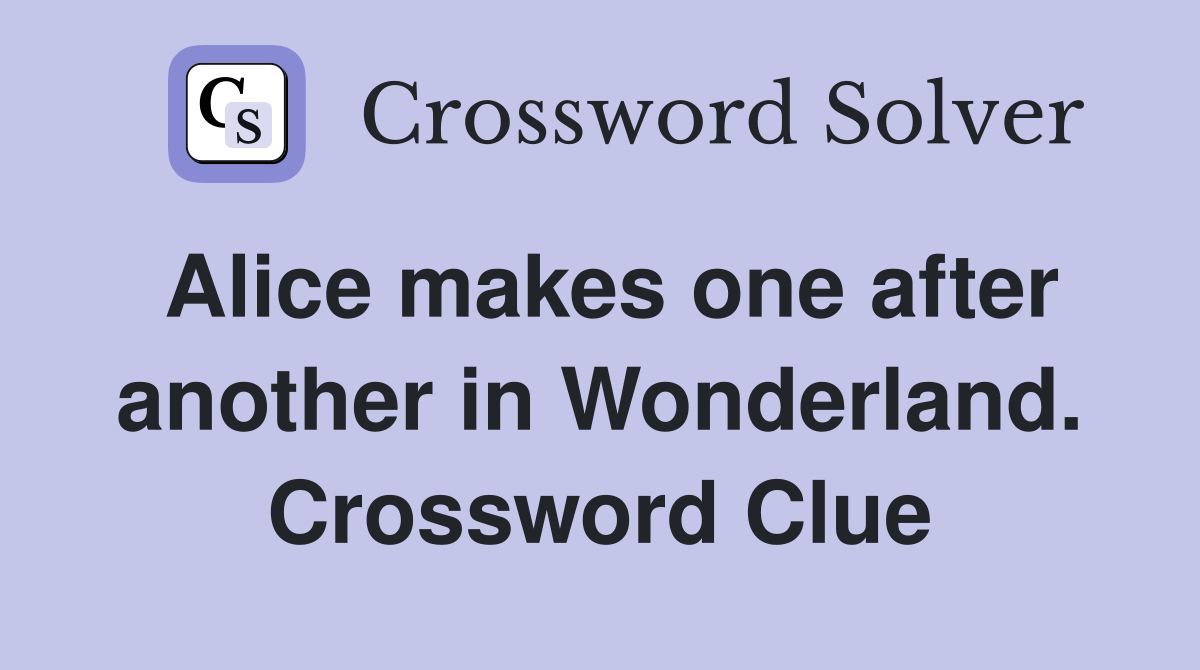 Alice makes one after another in Wonderland. Crossword Clue