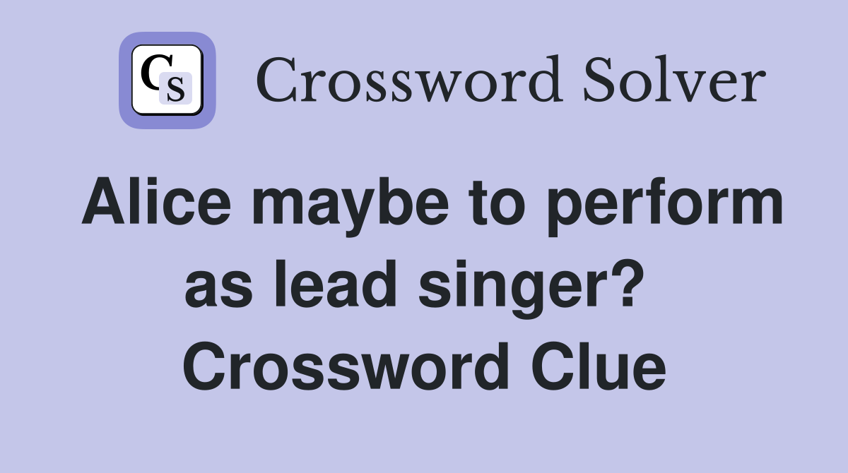 Alice maybe to perform as lead singer?  Crossword Clue