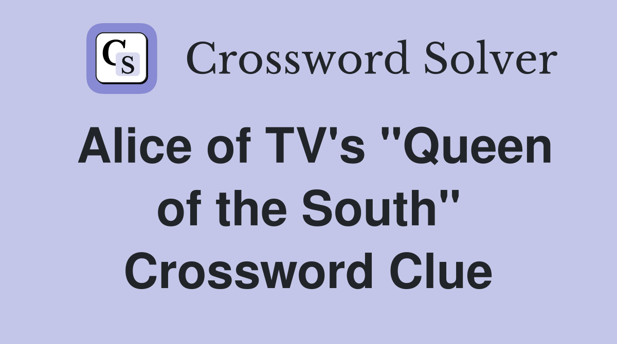 Alice of TV's "Queen of the South" Crossword Clue