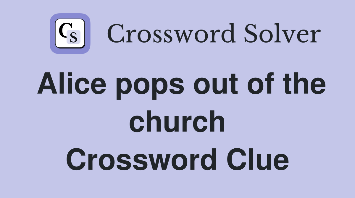 Alice pops out of the church Crossword Clue