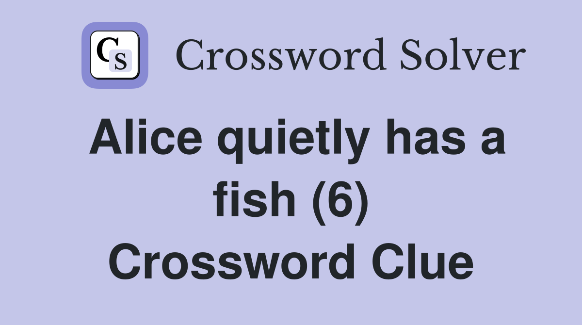 Alice quietly has a fish (6) Crossword Clue