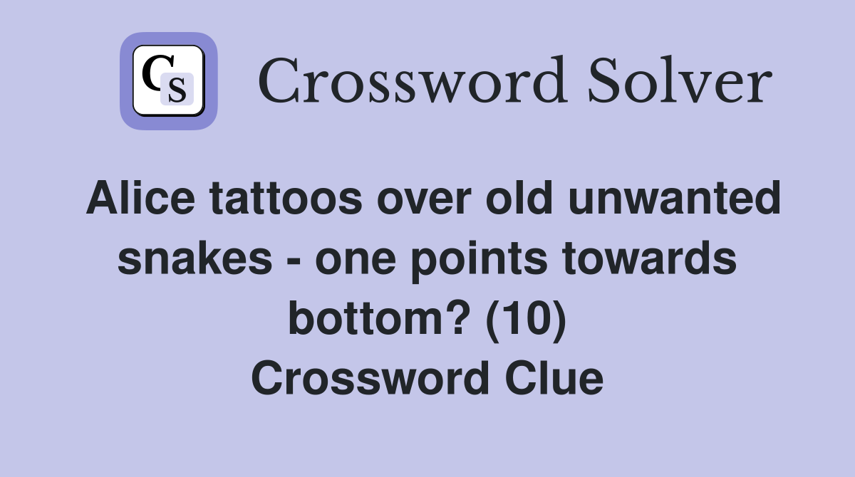 Alice tattoos over old unwanted snakes - one points towards bottom? (10) Crossword Clue