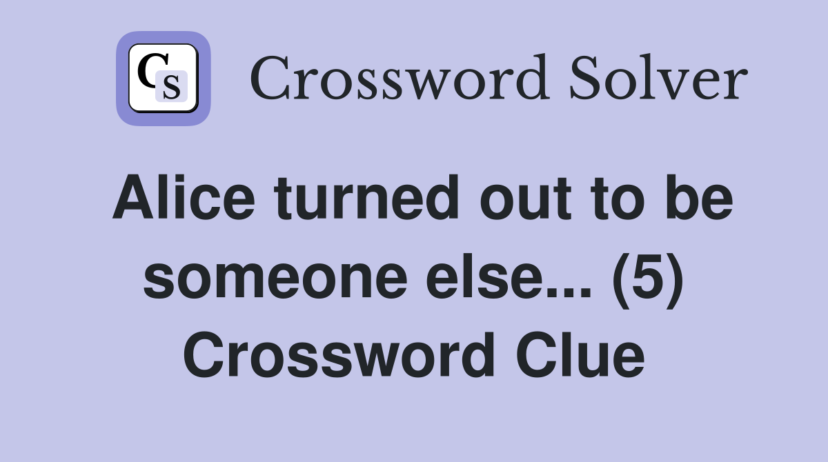 Alice turned out to be someone else... (5) Crossword Clue