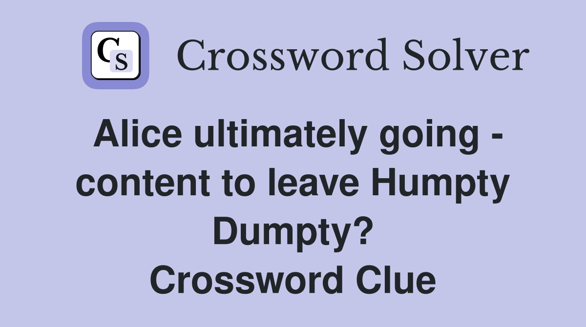 Alice ultimately going - content to leave Humpty Dumpty? Crossword Clue