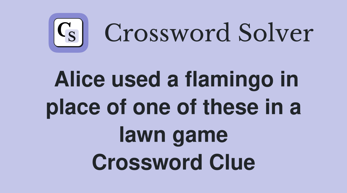 Alice used a flamingo in place of one of these in a lawn game Crossword Clue