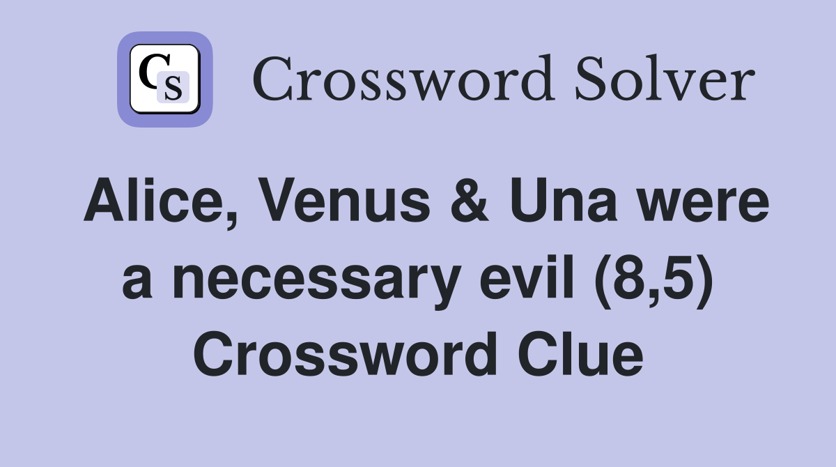 Alice, Venus & Una were a necessary evil (8,5) Crossword Clue