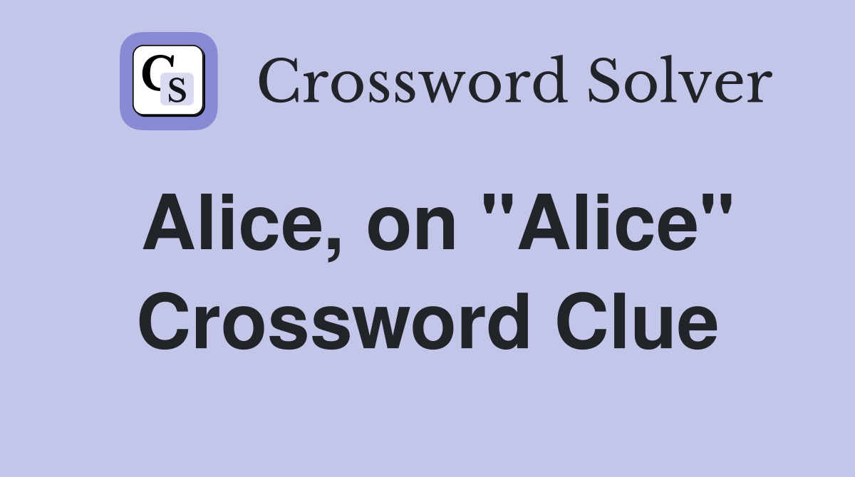 Alice, on "Alice" Crossword Clue