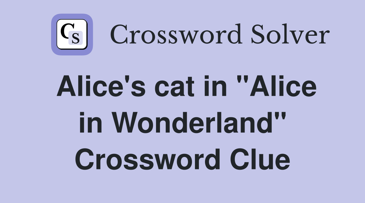 Alice's cat in "Alice in Wonderland" Crossword Clue