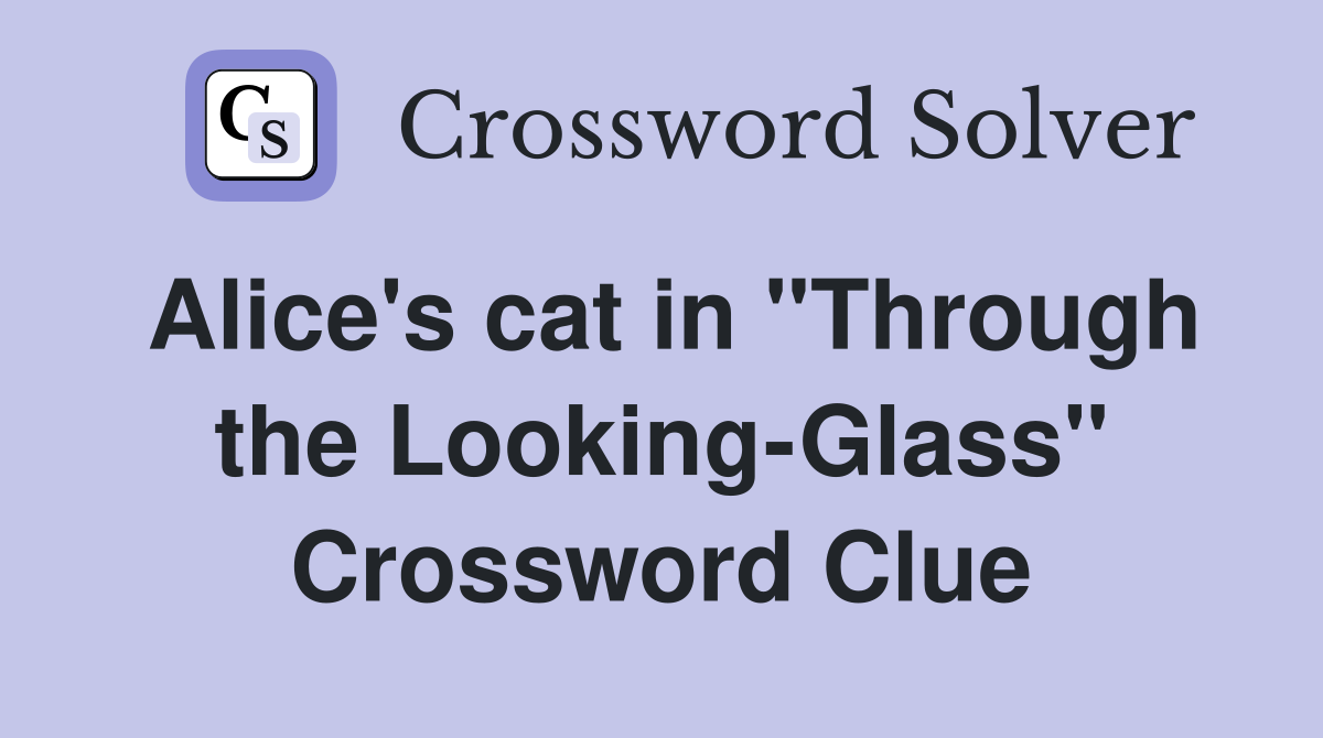 Alice's cat in "Through the Looking-Glass" Crossword Clue